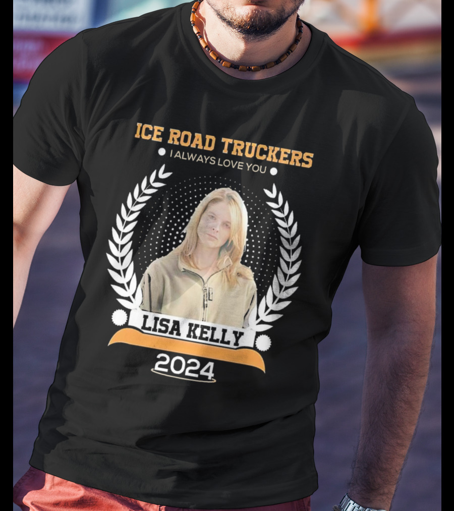 Ice Road Truckers Lisa Kelly I Always Love You T-Shirt