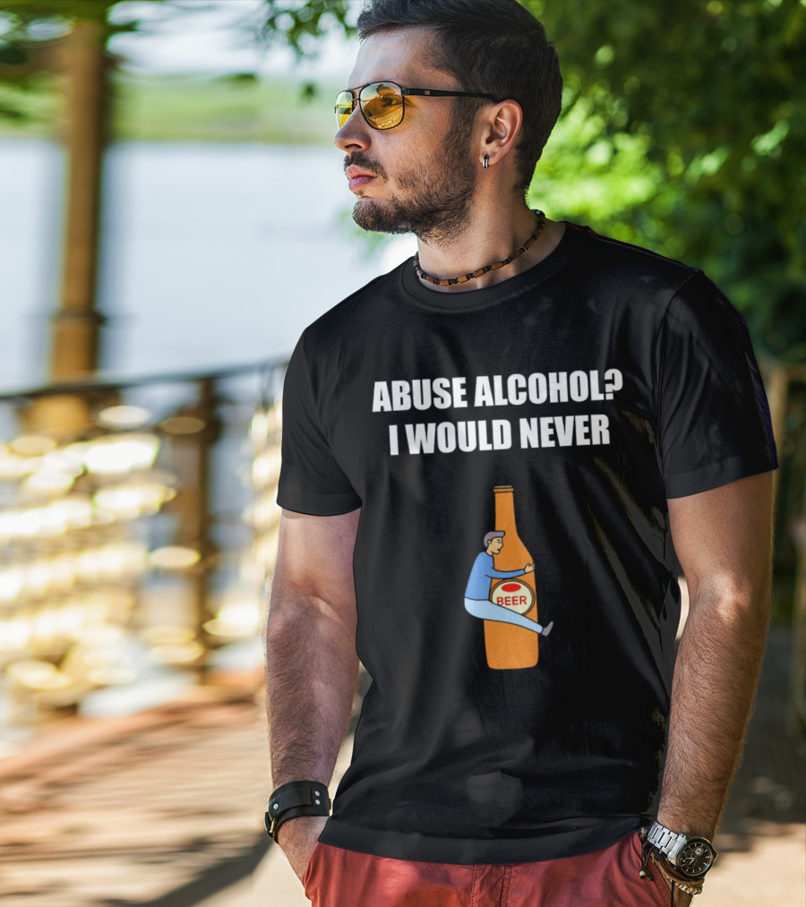 Abuse Alcohol I Would Never Beer Hugging Bottle T-Shirt