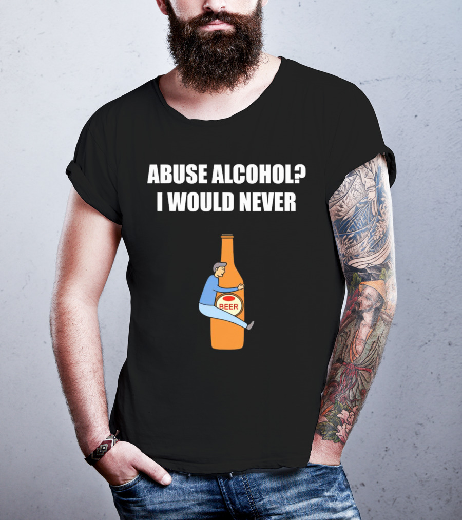 Abuse Alcohol I Would Never Beer Hugging Bottle T-Shirt