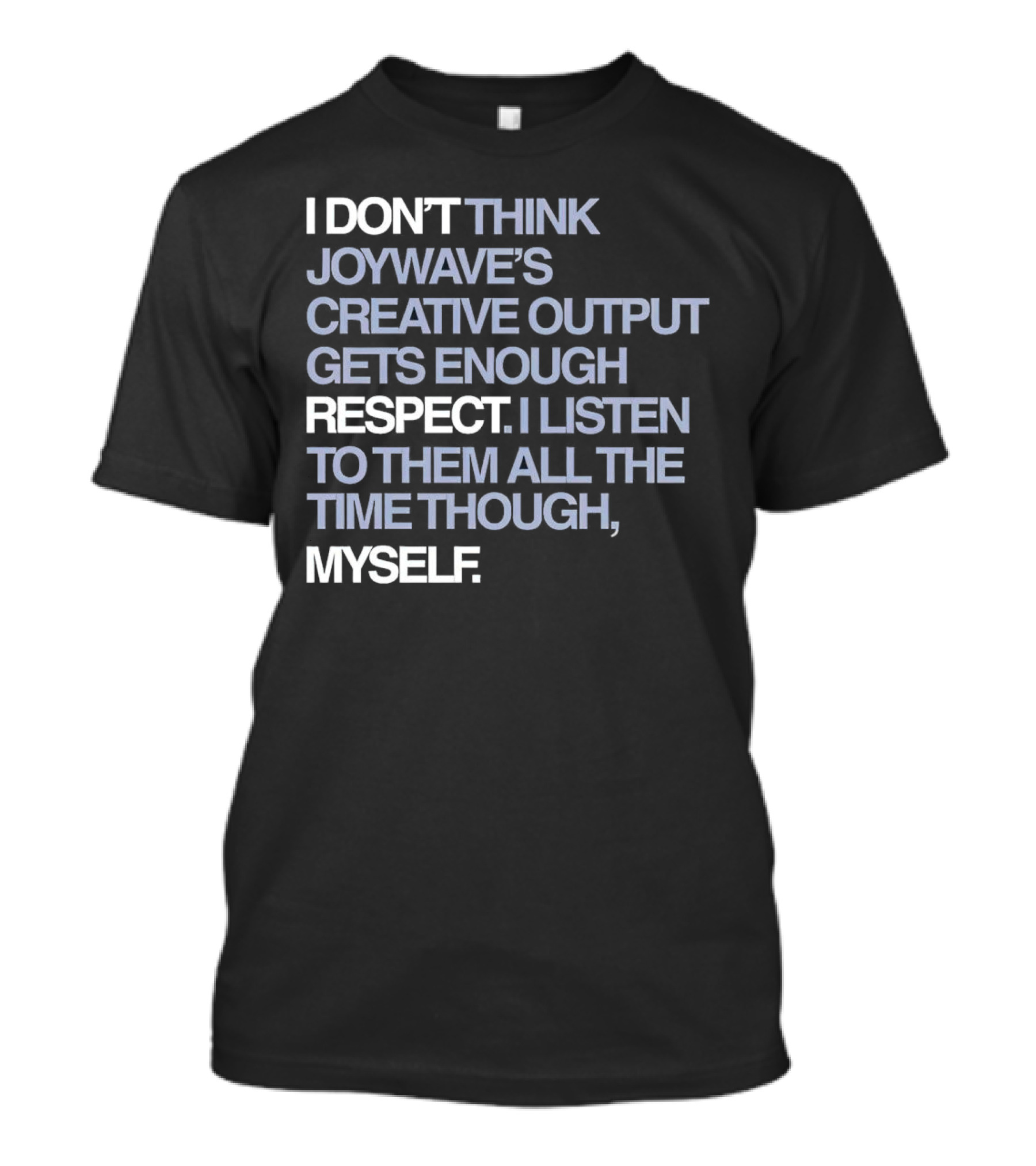 I Don’t Think Joywave’s Creative Output Gets Enough Respect I Listen To Them All The Time Though Myself T-Shirt