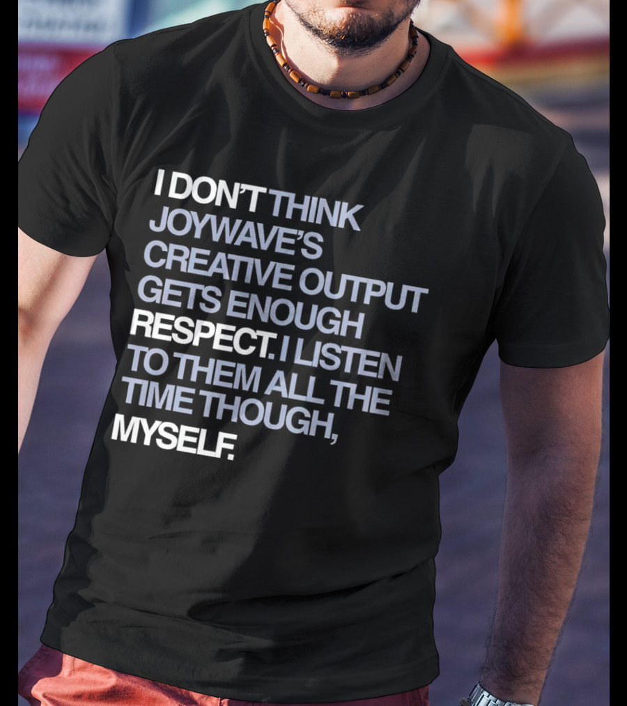I Don’t Think Joywave’s Creative Output Gets Enough Respect I Listen To Them All The Time Though Myself T-Shirt