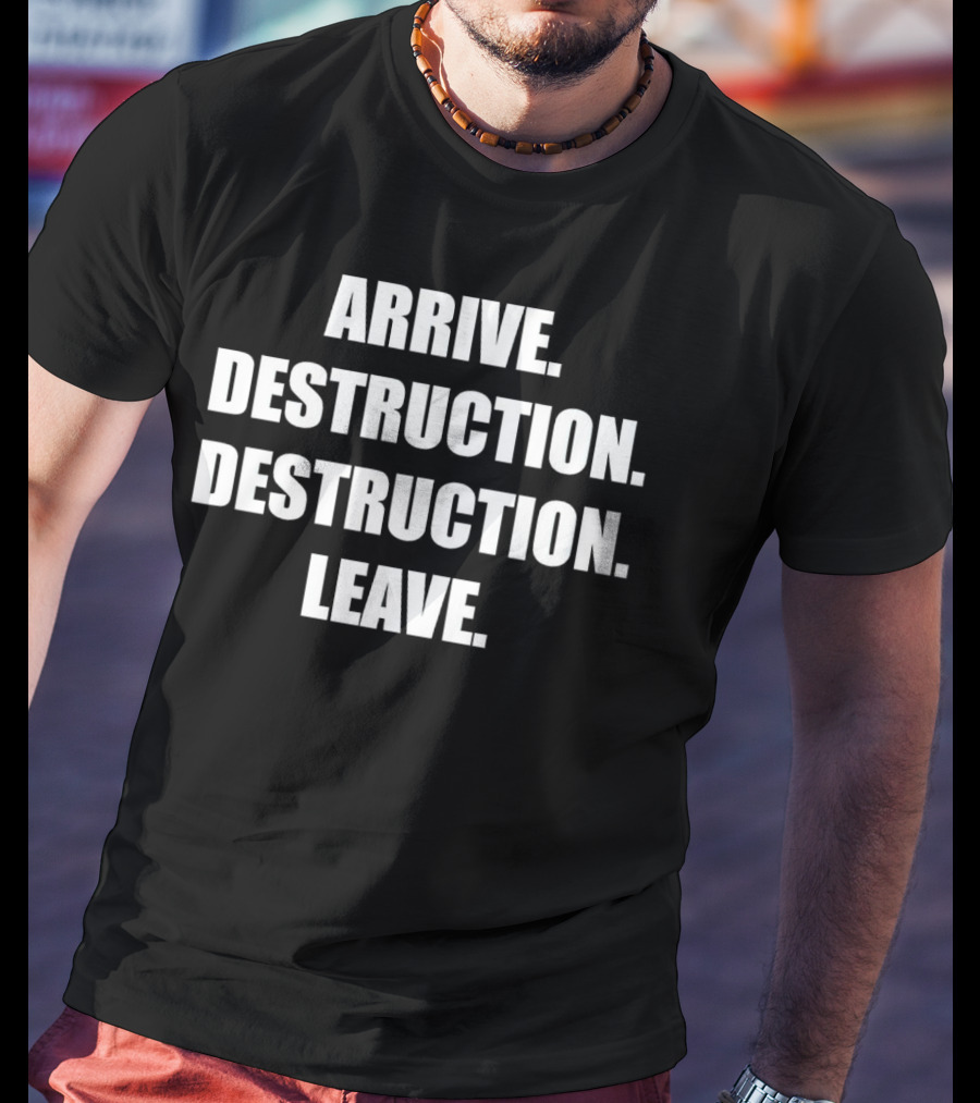 Arrive Destruction Destruction Leave Shirt Apparel Merchandise T-Shirt