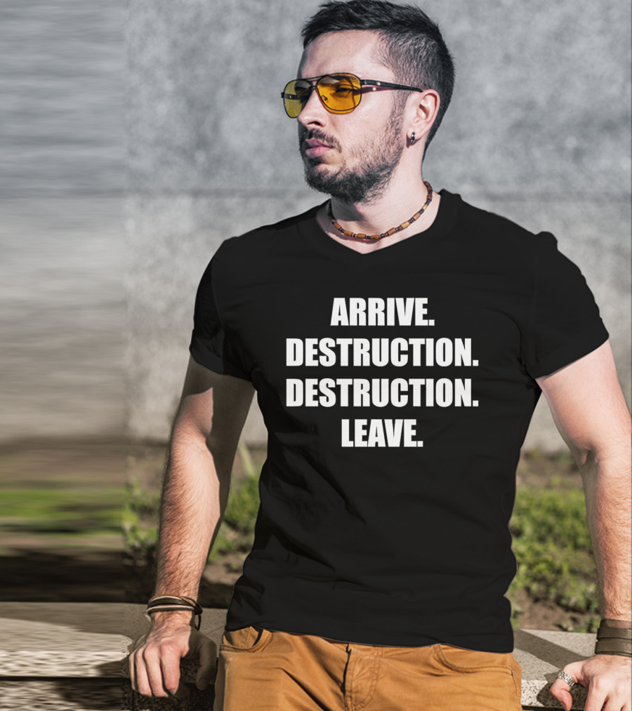 Arrive Destruction Destruction Leave Shirt Apparel Merchandise T-Shirt