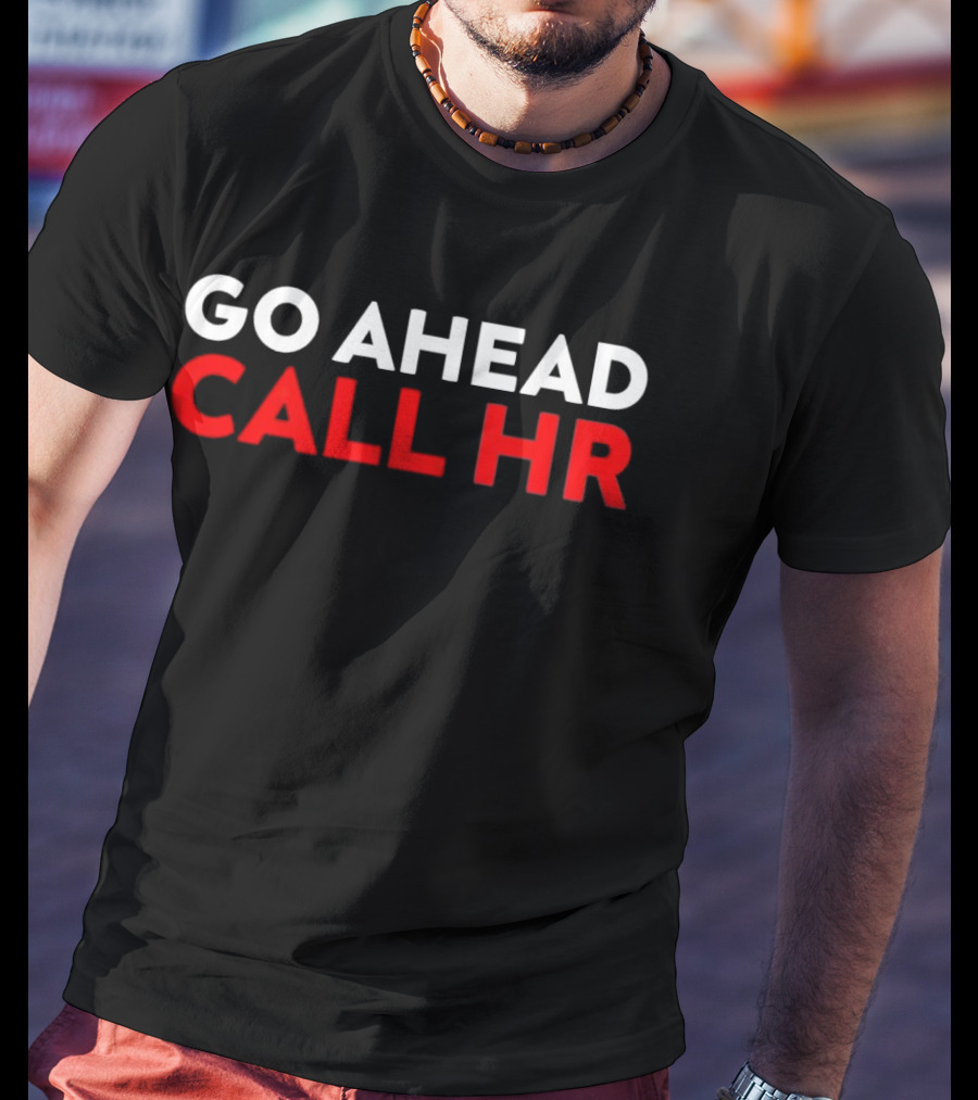 Go Ahead Call HR Funny Sarcastic HR T-Shirt