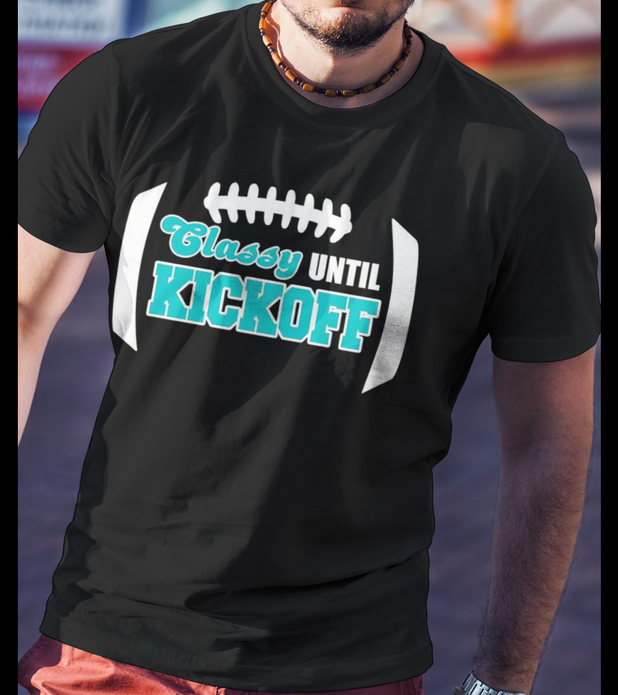 Miami Dolphins Classy Until Kickoff Football Motivational T-Shirt