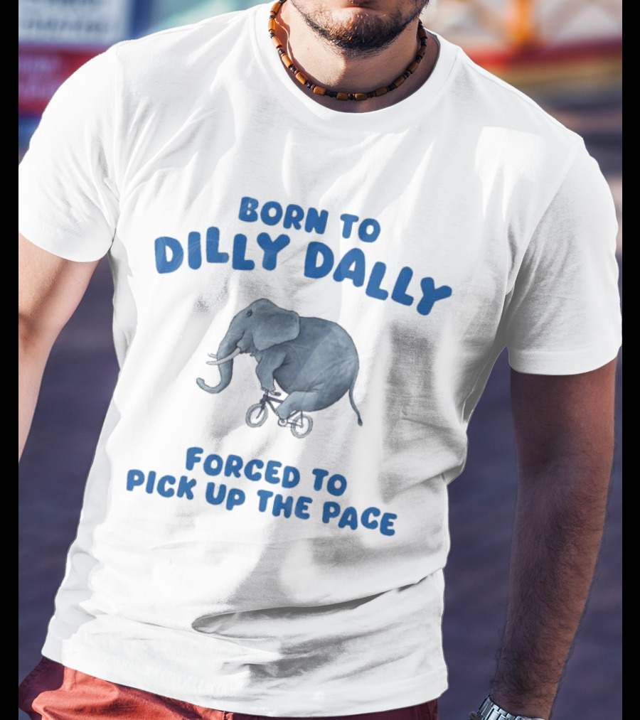 Born To Dilly Dally Elephant Forced To Pick Up The Pace T-Shirt