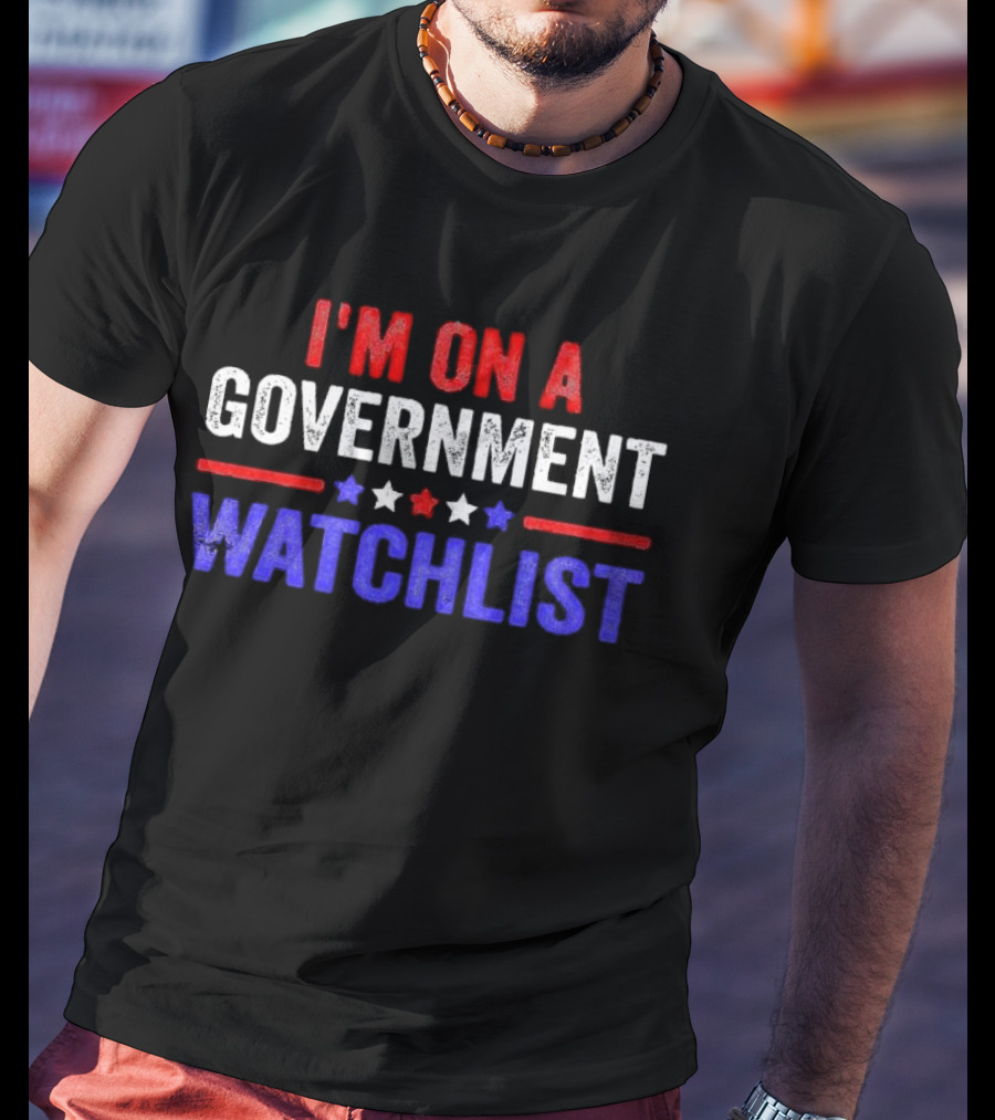 I'M ON A GOVERNMENT WATCHLIST T-Shirt
