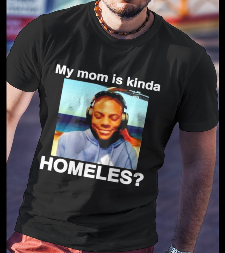 My Mom Is Kinda Homeles? T-Shirt