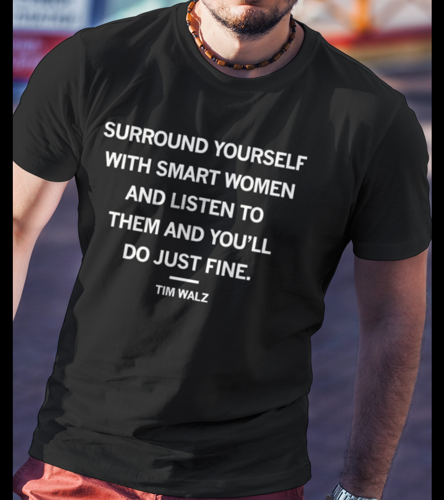 Surround Yourself With Smart Women And Listen To Them And You’ll Do Just Fine Tim Walz T-Shirt