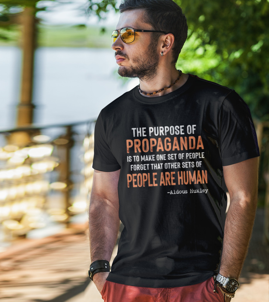 The Purpose Of Propaganda Is To Make One Set Of People Forget That Other Sets Of People Are Human Aldous Huxley T-Shirt