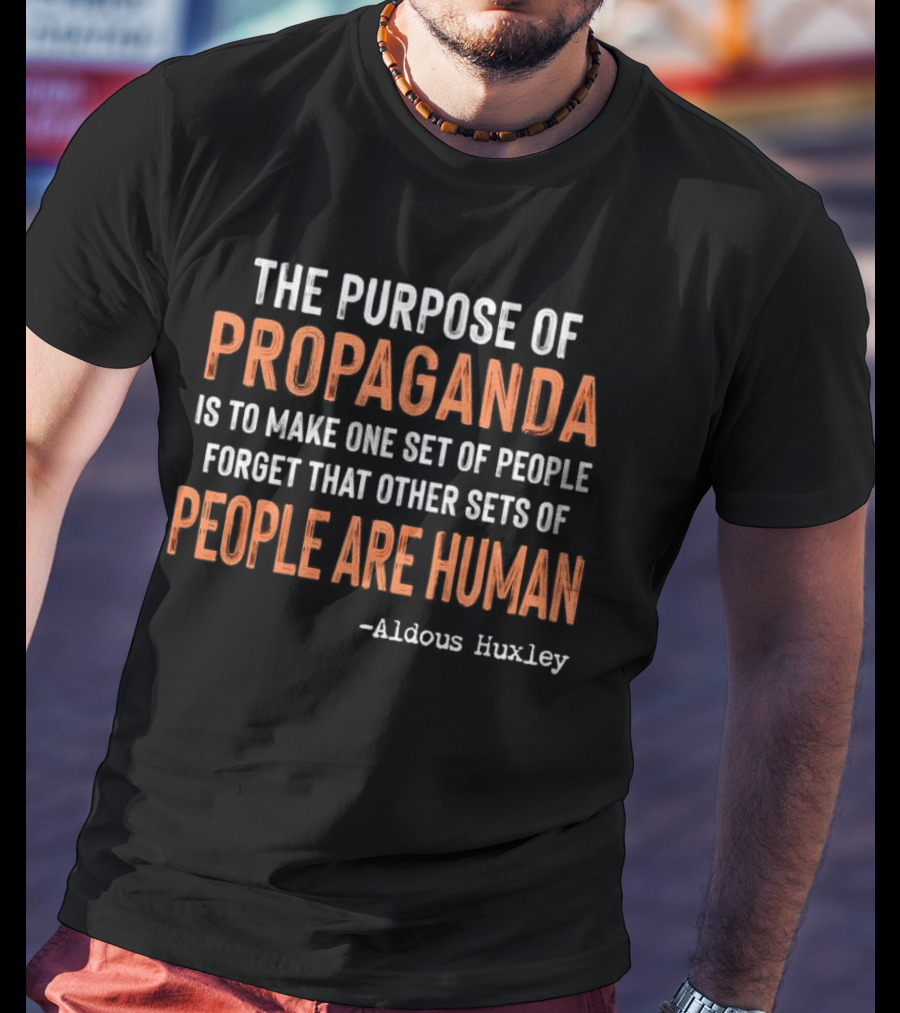The Purpose Of Propaganda Is To Make One Set Of People Forget That Other Sets Of People Are Human Aldous Huxley T-Shirt