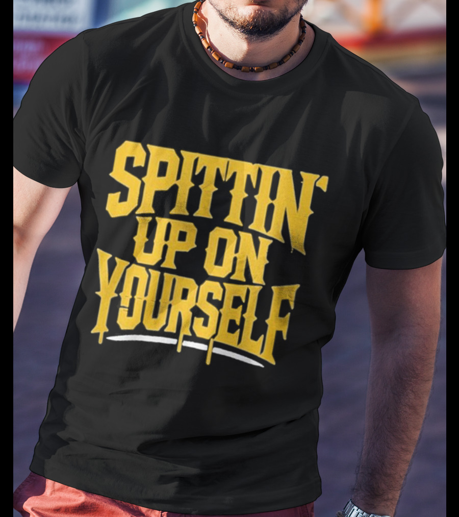 SPITTIN Up On Yourself T-Shirt