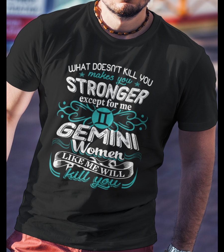 What Doesn't Kill You Makes You Stronger Except For Me Gemini Women Like Me Will Kill You T-Shirt