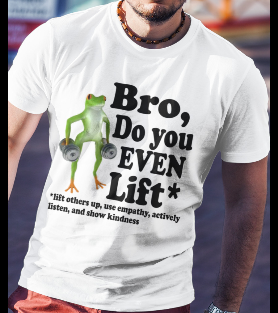 Bro, Do You Even Lift Frog With Dumbbells Use Empathy Actively Listen Show Kindness T-Shirt