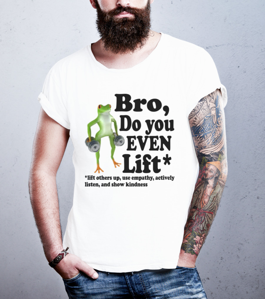 Bro, Do You Even Lift Frog With Dumbbells Use Empathy Actively Listen Show Kindness T-Shirt