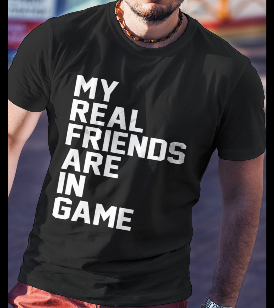 My Real Friends Are In Game Video Gamer T-Shirt