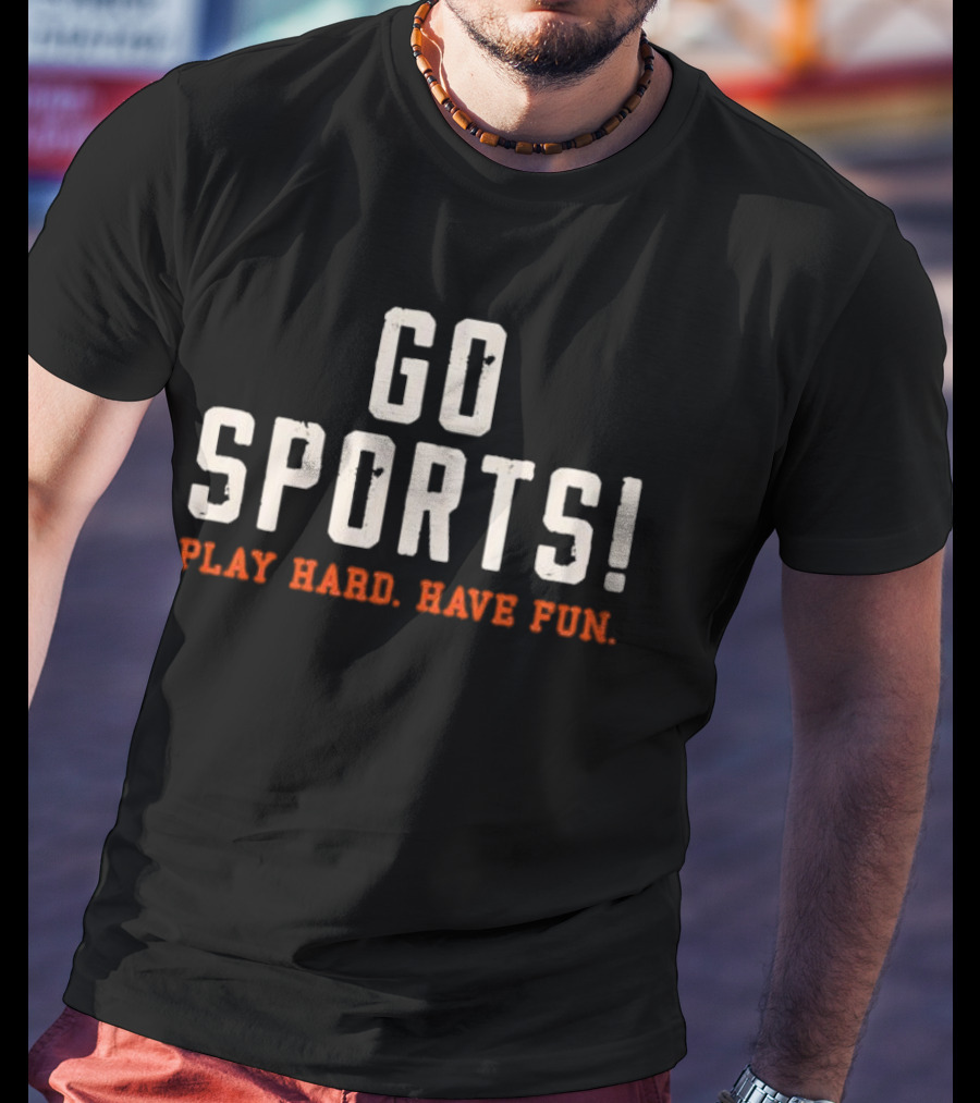 Go Sports Play Hard Have Fun T-Shirt