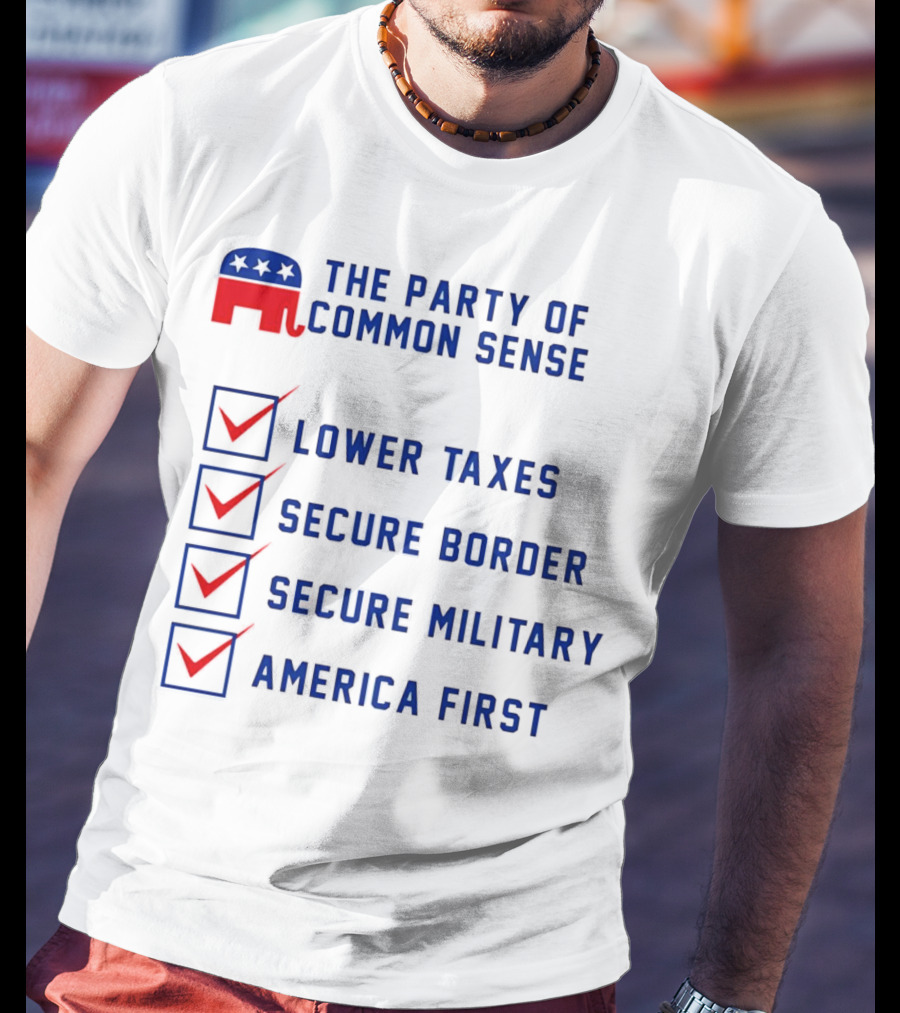The Party Of Common Sense Lower Taxes Secure Border Secure Military America First Republican T-Shirt