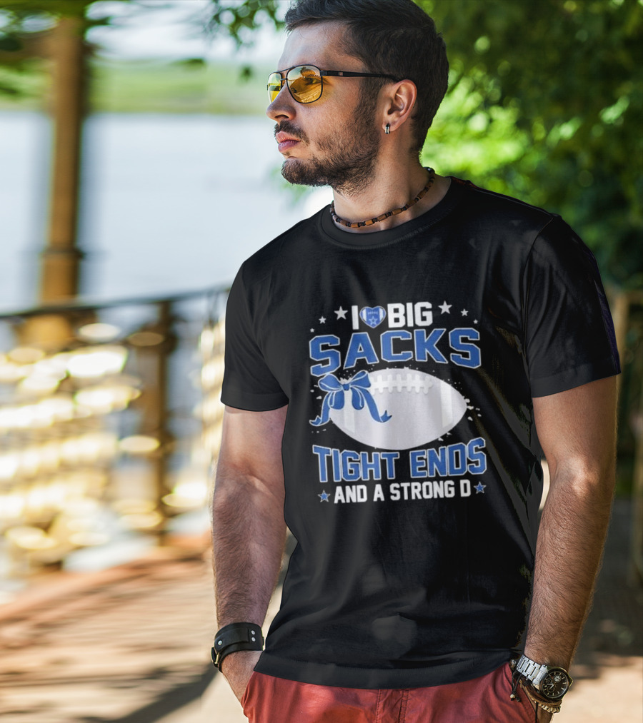 I Love Big Sacks Tight Ends And A Strong D Dallas Cowboys Football T-Shirt