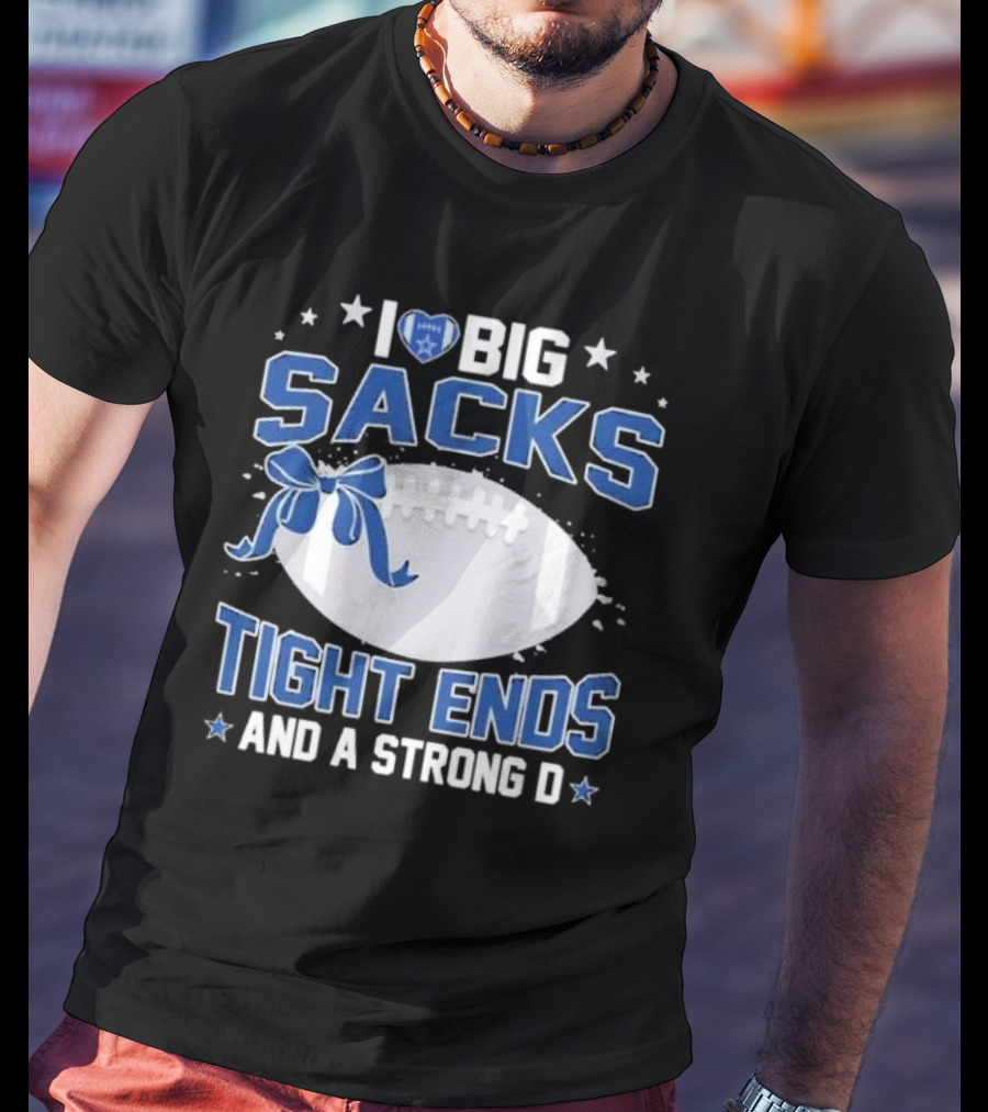 I Love Big Sacks Tight Ends And A Strong D Dallas Cowboys Football T-Shirt