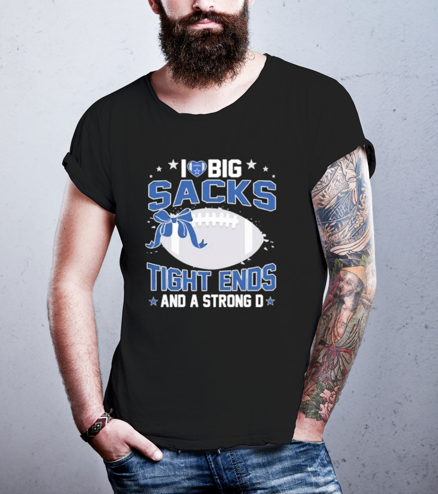 I Love Big Sacks Tight Ends And A Strong D Dallas Cowboys Football T-Shirt