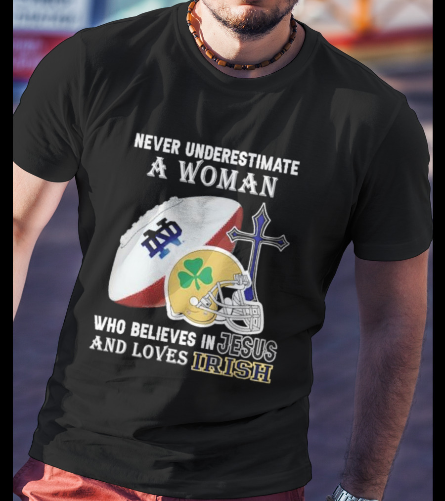 Never Underestimate A Woman Who Believes In Jesus And Loves Notre Dame Irish Football T-Shirt