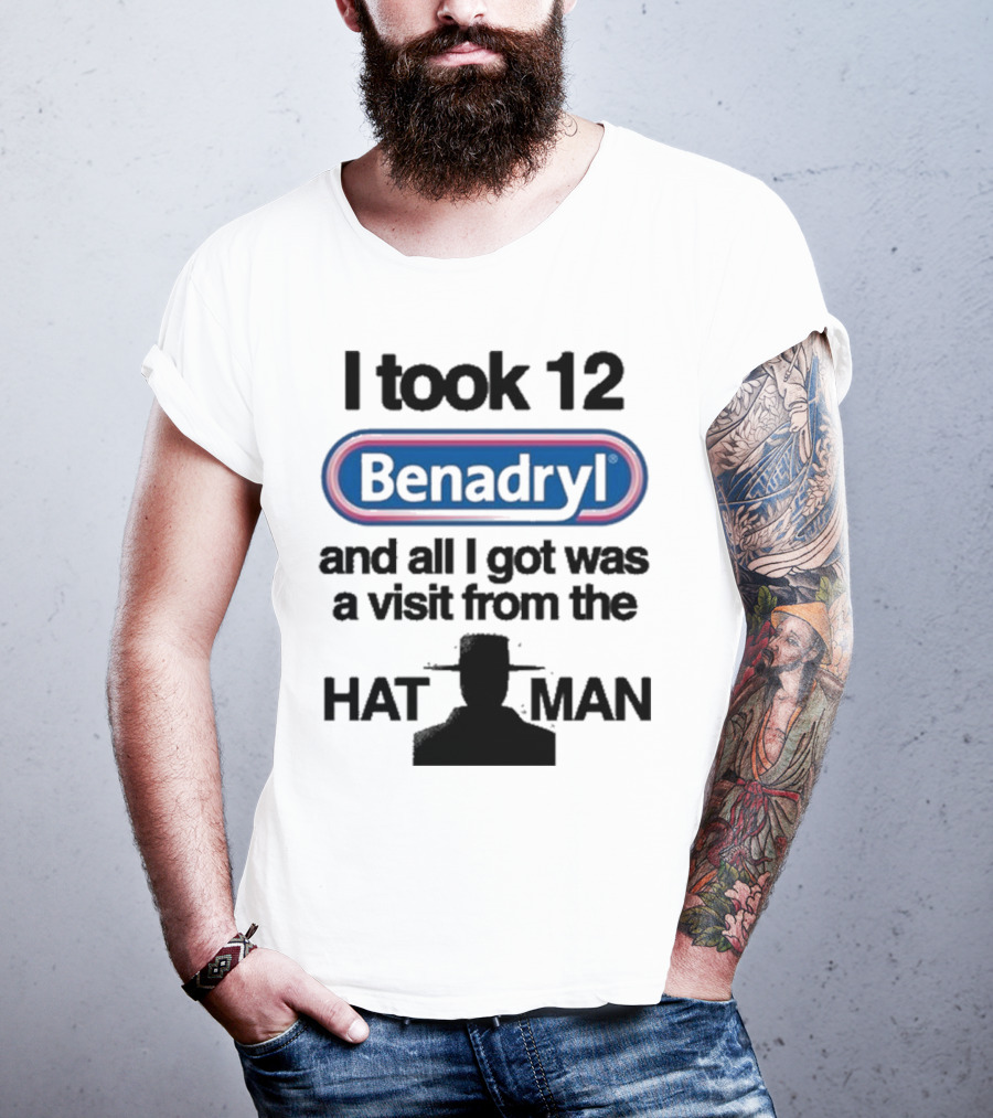 I Took 12 Benadryl And All I Got Was A Visit From The Hat Man T-Shirt