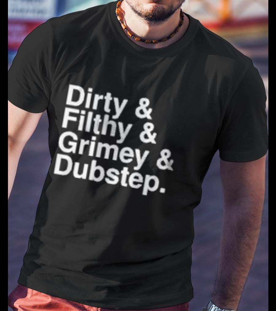 Dirty And Filthy And Grimey And Dubstep T-Shirt