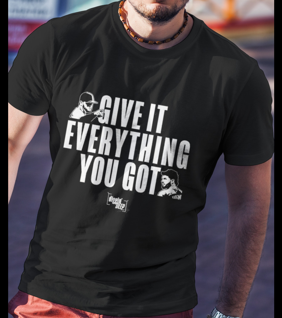 Diggin' Deep Podcast Give It Everything You Got Uknw T-Shirt