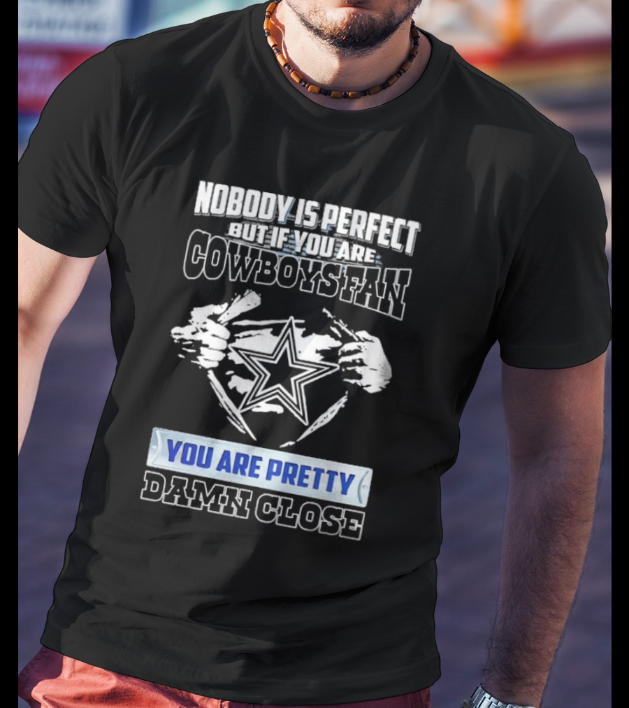 Nobody Is Perfect But If You Are Cowboys Fan You Are Pretty Damn Close T-Shirt