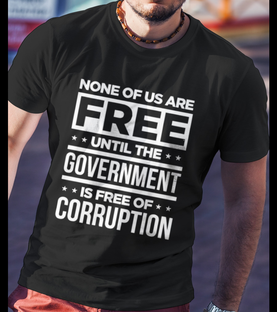 None Of Us Are Free Until The Government Is Free Of Corruption T-Shirt