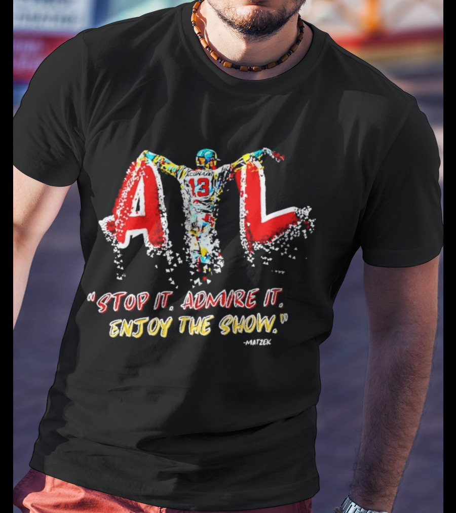 Ronald Acuna Jr ATL 13 Stop It Admire It Enjoy The Show Matzek T-Shirt