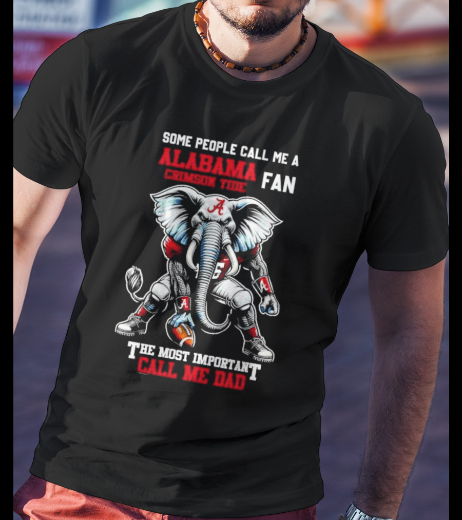SOME PEOPLE CALL ME A ALABAMA CRIMSON TIDE FAN THE MOST IMPORTANT CALL ME DAD T-Shirt