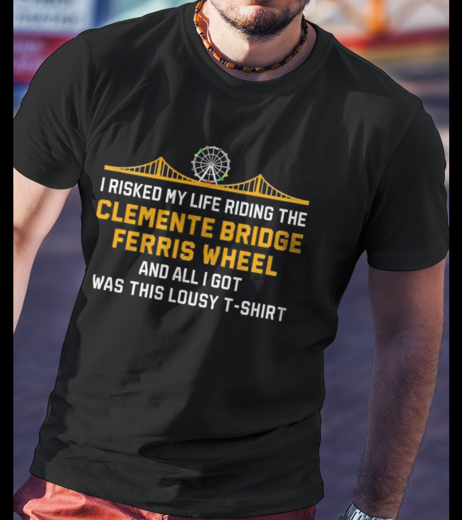 I Risked My Life Riding The Clemente Bridge Ferris Wheel And All I Got Was This Lousy T-Shirt