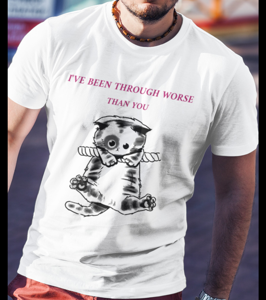 I'VE BEEN THROUGH WORSE THAN YOU Cat Hanging On Rope T-Shirt