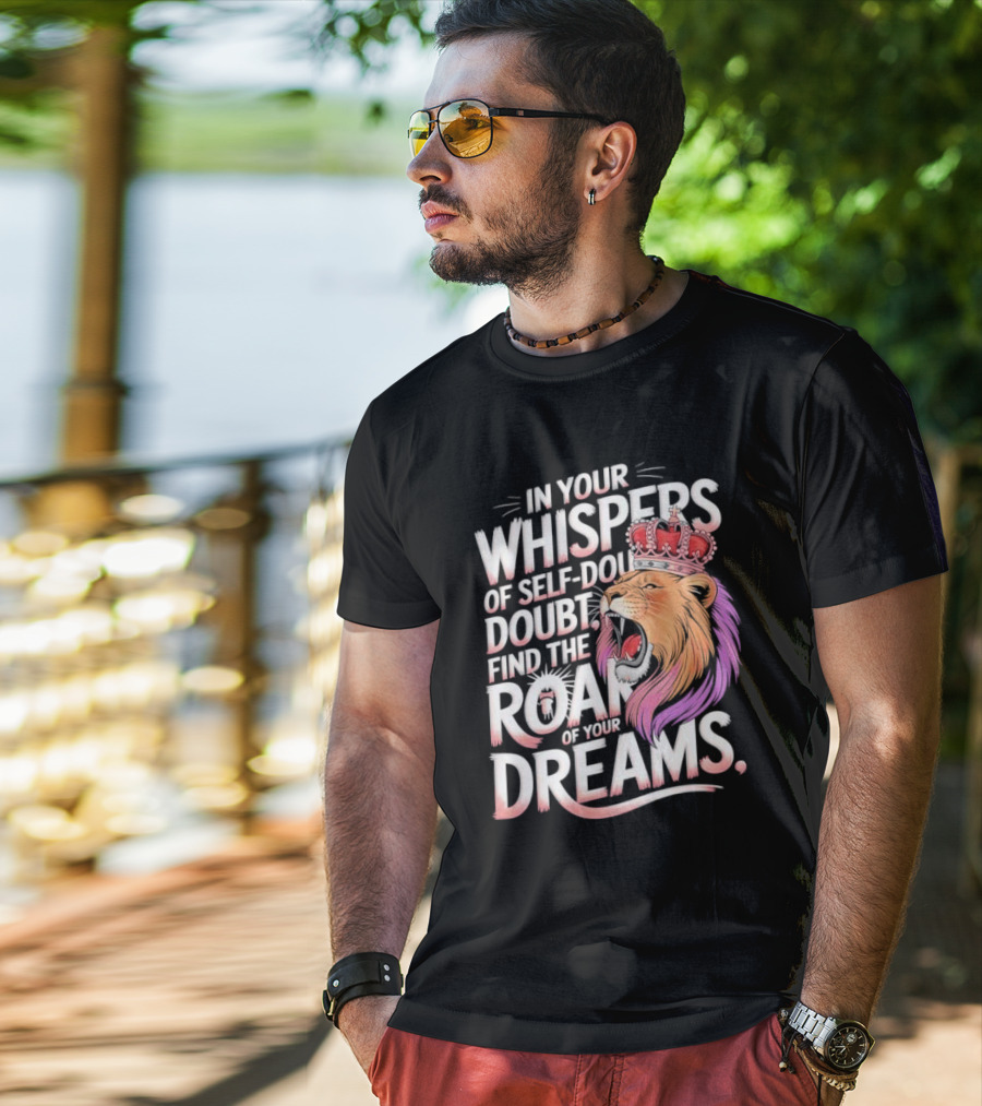 In Your Whispers Of Self-Doubt Find The Roar Of Your Dreams Lion With Crown T-Shirt