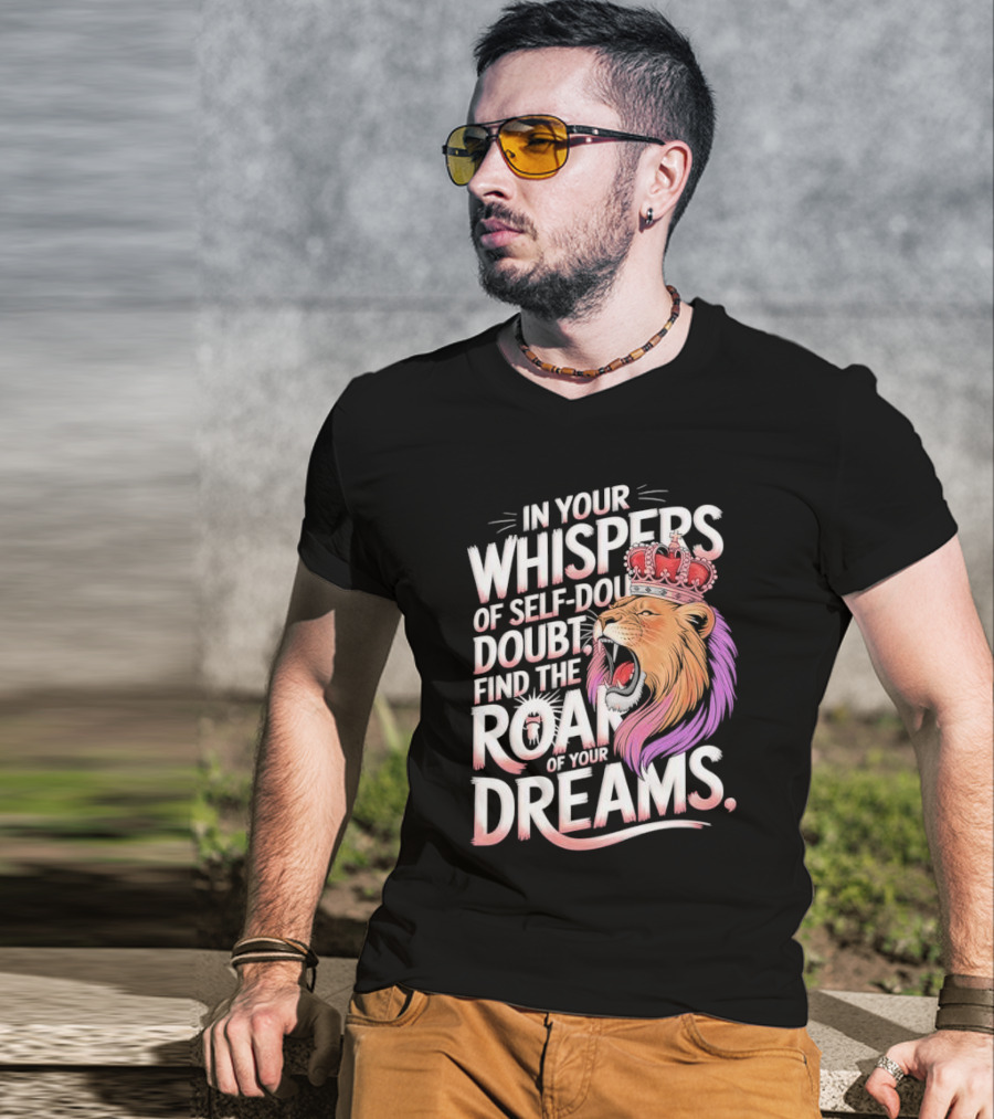 In Your Whispers Of Self-Doubt Find The Roar Of Your Dreams Lion With Crown T-Shirt