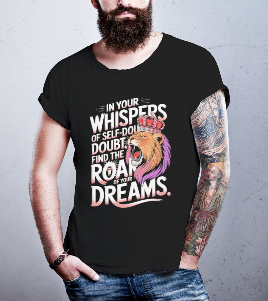 In Your Whispers Of Self-Doubt Find The Roar Of Your Dreams Lion With Crown T-Shirt