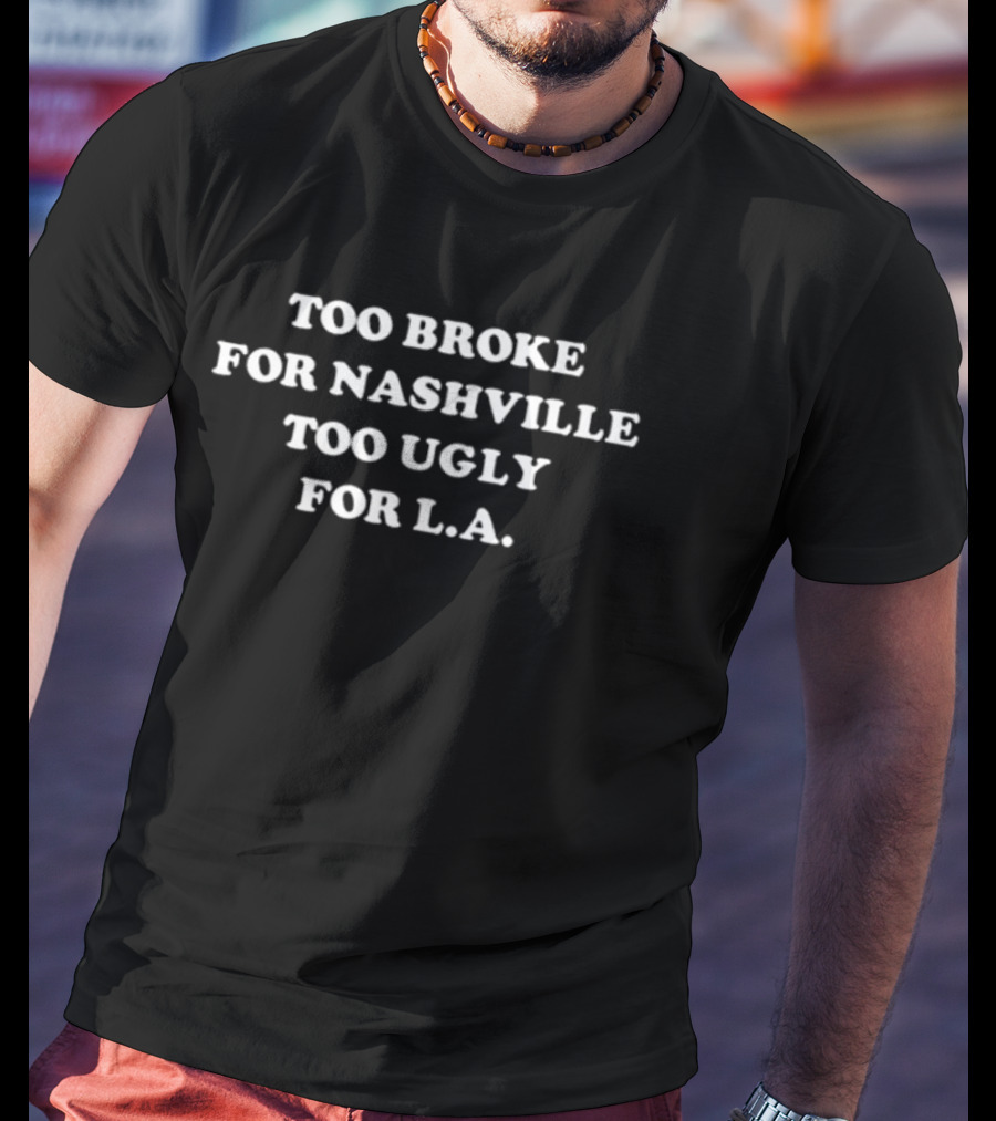 Too Broke For Nashville Too Ugly For L.A. Iconic City Lifestyle T-Shirt