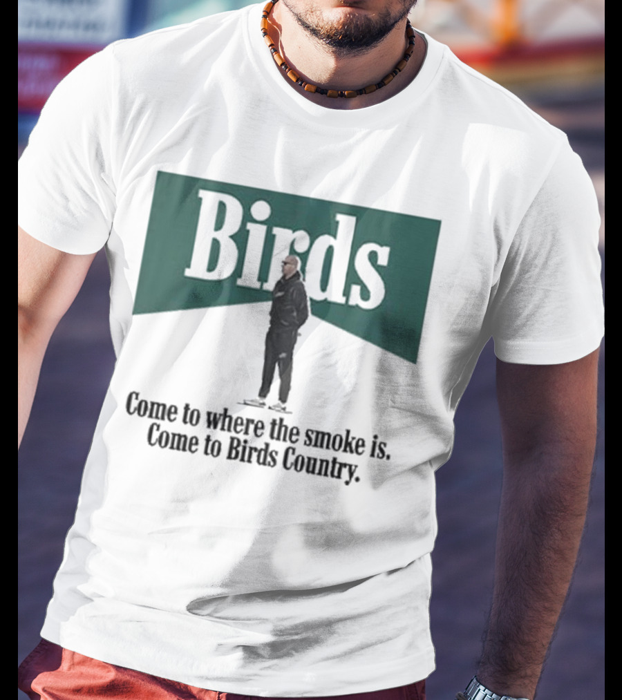 Birds Come To Where The Smoke Is Come To Birds Country Nick Sirianni Philadelphia Eagles T-Shirt