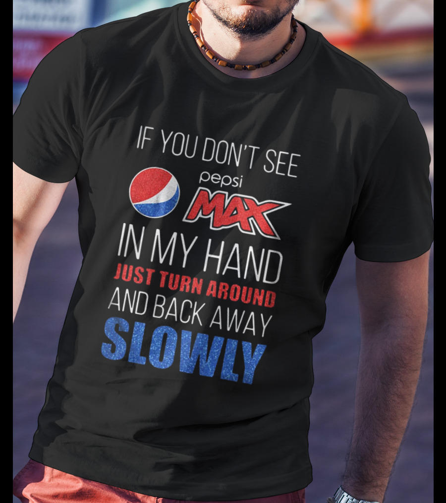 If You Don’t See Pepsi Max In My Hand Just Turn Around And Back Away Slowly T-Shirt