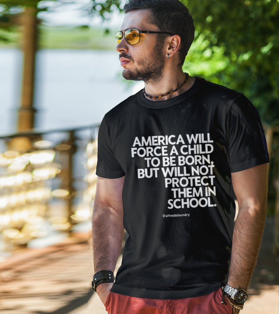 America Will Force A Child To Be Born But Will Not Protect Them In School @alfredslaundry T-Shirt