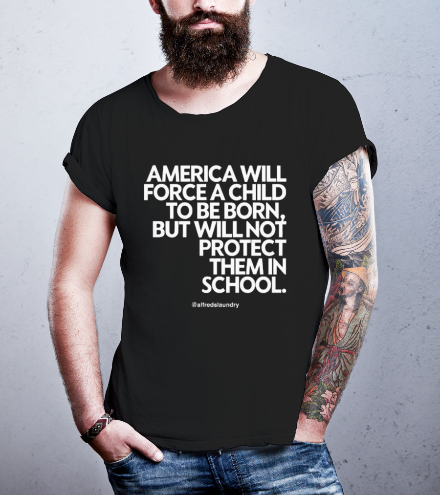 America Will Force A Child To Be Born But Will Not Protect Them In School @alfredslaundry T-Shirt