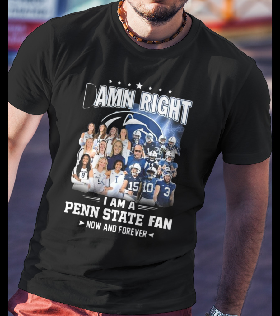 Damn Right I Am A Penn State Fan Now And Forever T-Shirt