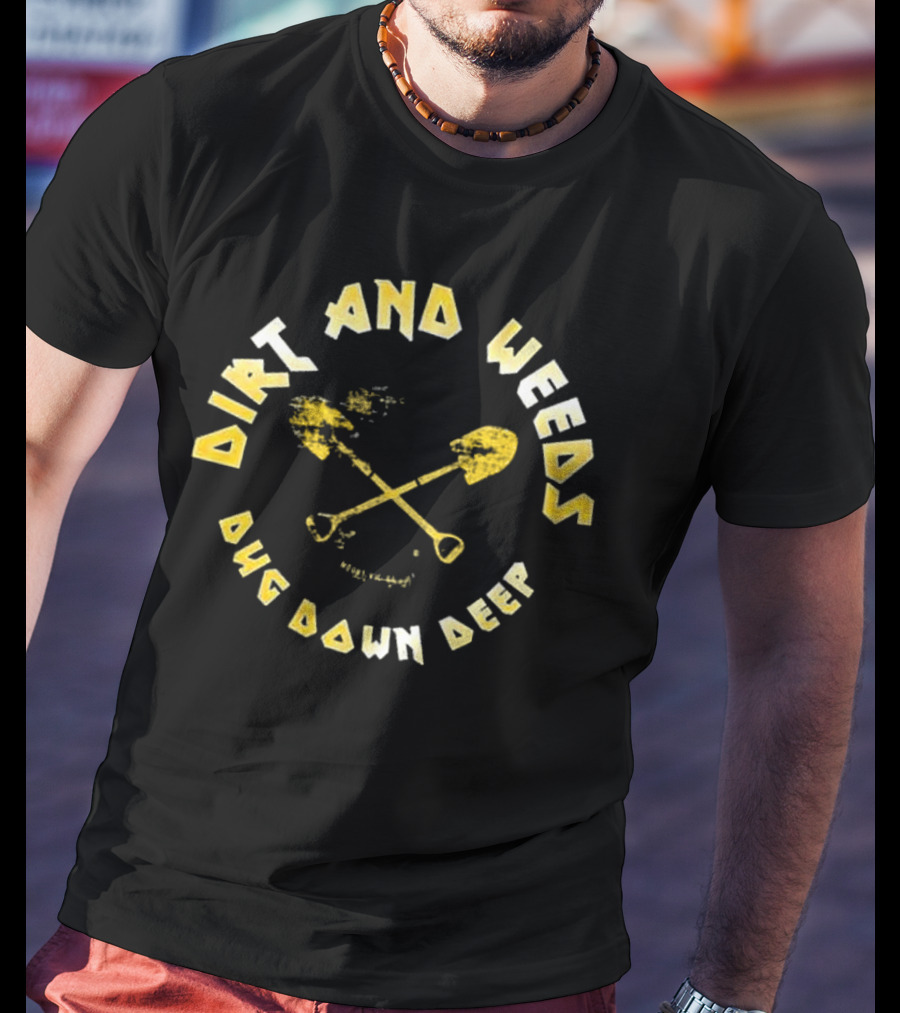 Dirt And Weeds Dug Down Deep T-Shirt