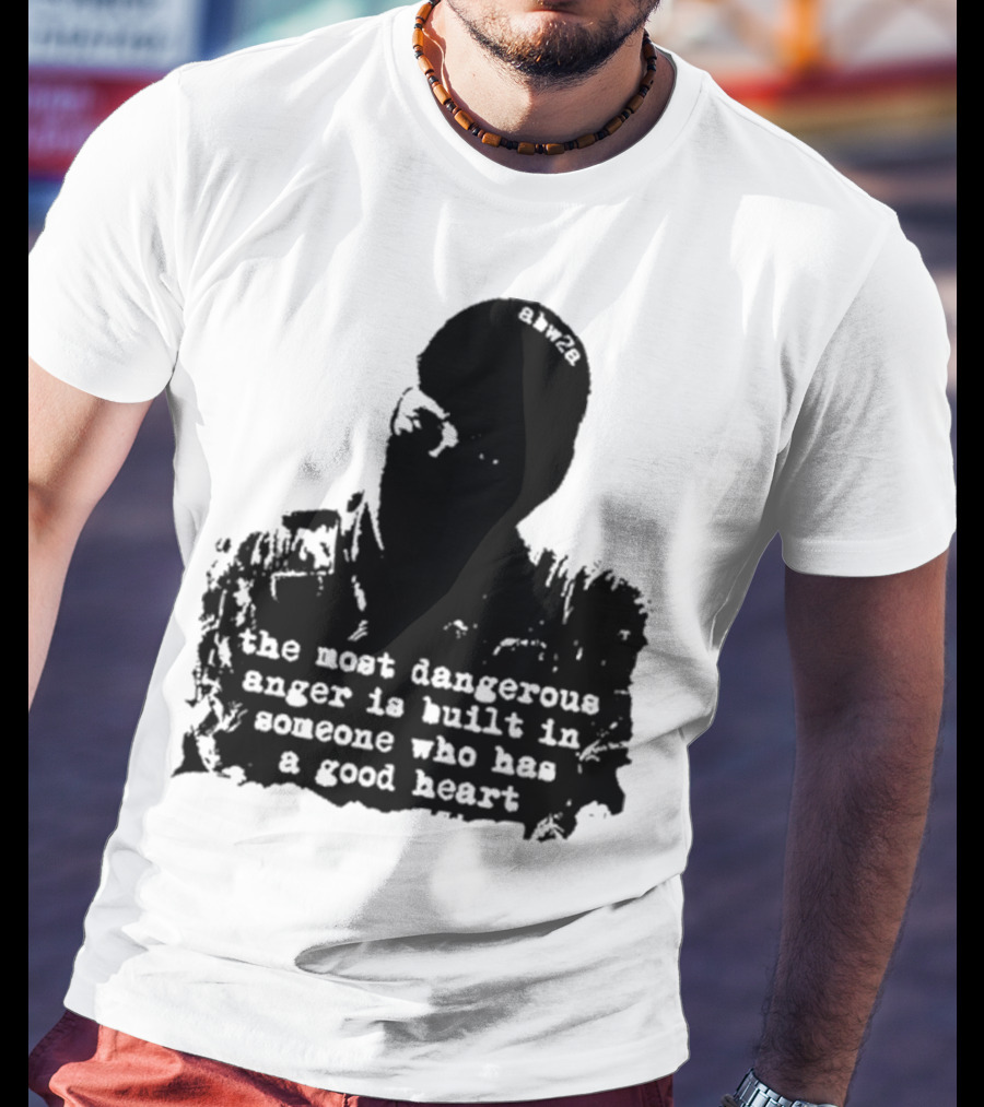 The Most Dangerous Anger Is Built In Someone Who Has A Good Heart Ahw28 T-Shirt
