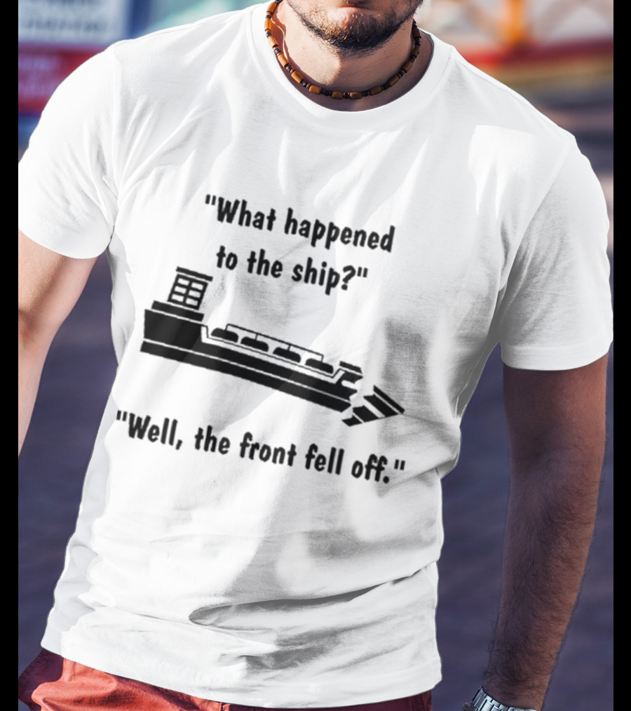 What Happened To The Ship Well The Front Fell Off T-Shirt