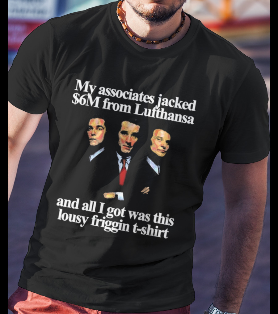My Associates Jacked $6M From Lufthansa And All I Got Was This Lousy Friggin T-Shirt Goodfellas T-Shirt