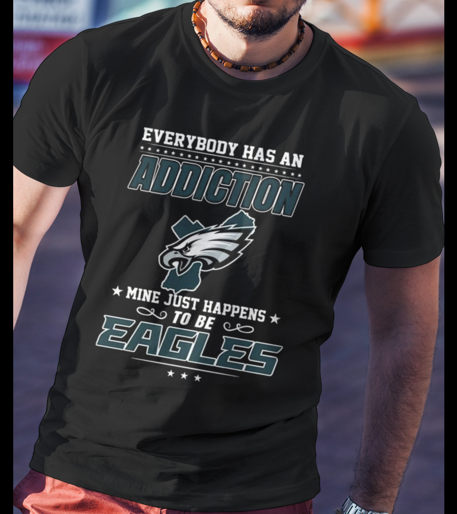Everybody Has An Addiction Mine Just Happens To Be Eagles Philadelphia Football T-Shirt