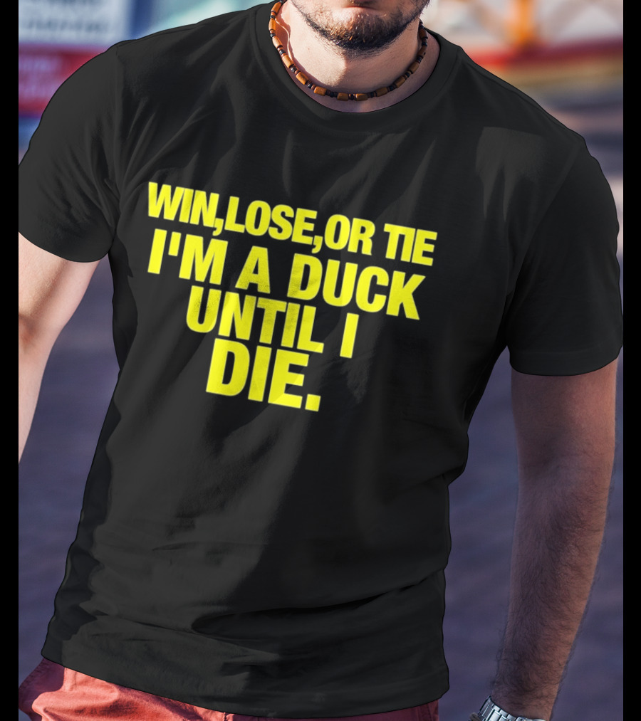 Win Lose Or Tie I'm A Duck Until I Die Oregon Ducks Fan Loyalty T-Shirt